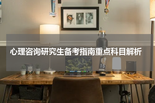  心理咨询研究生备考指南重点科目解析