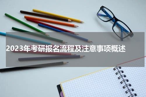 2023年考研报名流程及注意事项概述