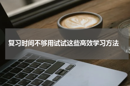  复习时间不够用试试这些高效学习方法