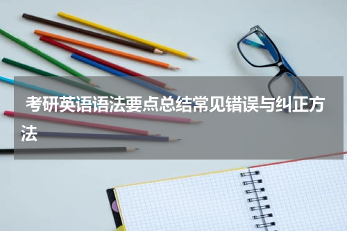  考研英语语法要点总结常见错误与纠正方法