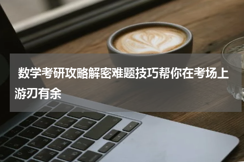  数学考研攻略解密难题技巧帮你在考场上游刃有余