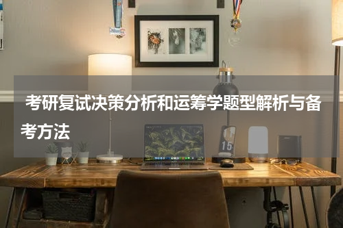  考研复试决策分析和运筹学题型解析与备考方法