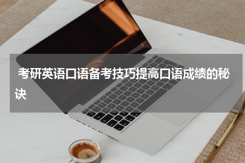  考研英语口语备考技巧提高口语成绩的秘诀
