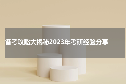  备考攻略大揭秘2023年考研经验分享