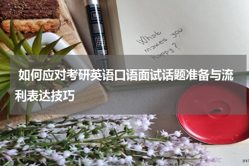  如何应对考研英语口语面试话题准备与流利表达技巧