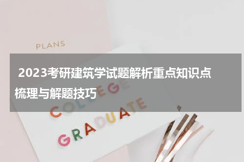  2023考研建筑学试题解析重点知识点梳理与解题技巧