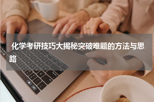  化学考研技巧大揭秘突破难题的方法与思路
