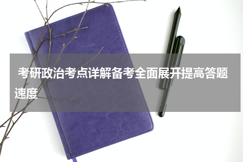  考研政治考点详解备考全面展开提高答题速度