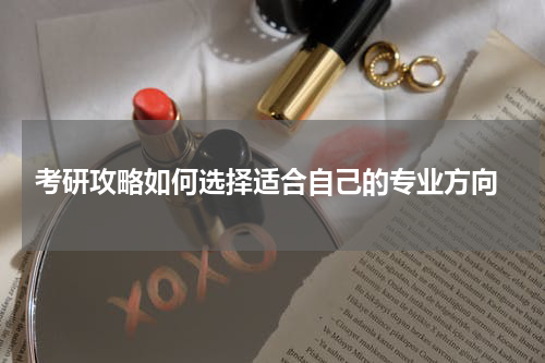  考研攻略如何选择适合自己的专业方向