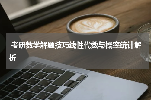 考研数学解题技巧线性代数与概率统计解析