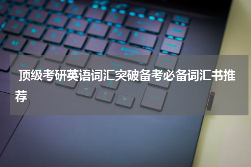  顶级考研英语词汇突破备考必备词汇书推荐