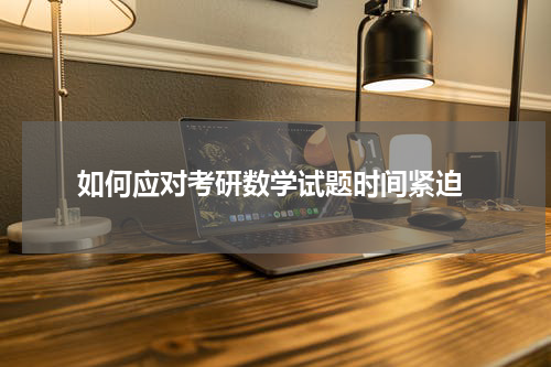  如何应对考研数学试题时间紧迫