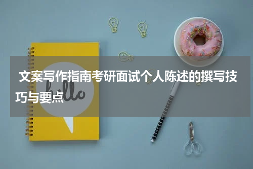  文案写作指南考研面试个人陈述的撰写技巧与要点