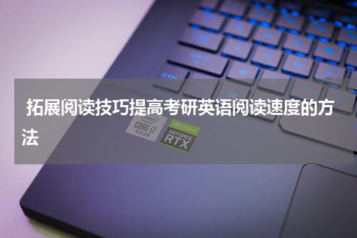  拓展阅读技巧提高考研英语阅读速度的方法