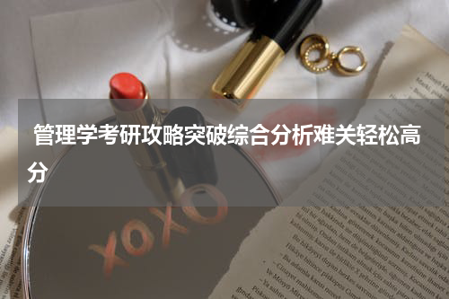  管理学考研攻略突破综合分析难关轻松高分