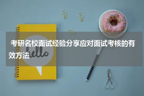  考研名校面试经验分享应对面试考核的有效方法