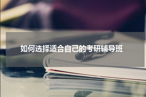  如何选择适合自己的考研辅导班