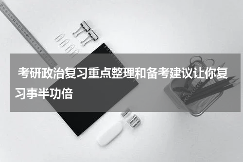  考研政治复习重点整理和备考建议让你复习事半功倍