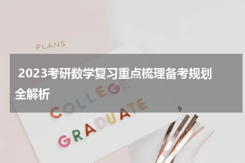  2023考研数学复习重点梳理备考规划全解析