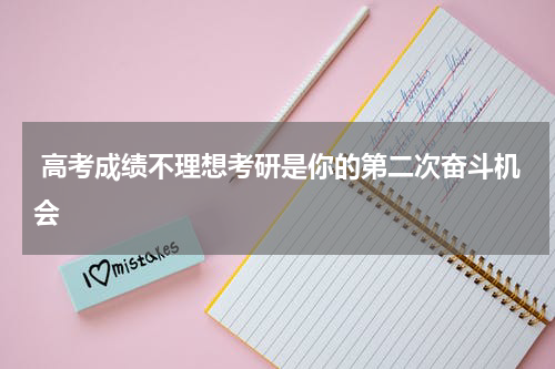  高考成绩不理想考研是你的第二次奋斗机会