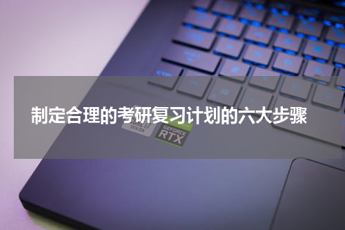  制定合理的考研复习计划的六大步骤