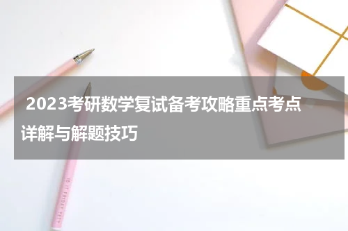  2023考研数学复试备考攻略重点考点详解与解题技巧