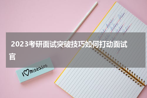  2023考研面试突破技巧如何打动面试官