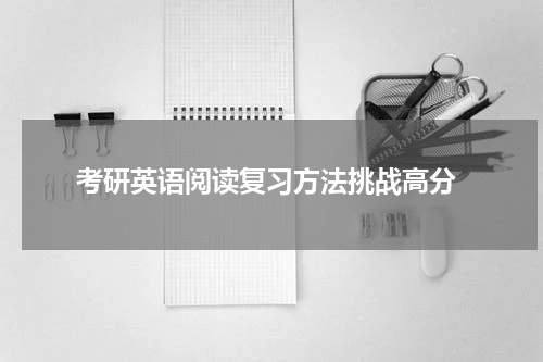  考研英语阅读复习方法挑战高分