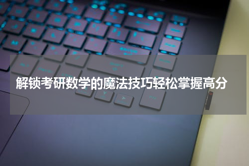  解锁考研数学的魔法技巧轻松掌握高分