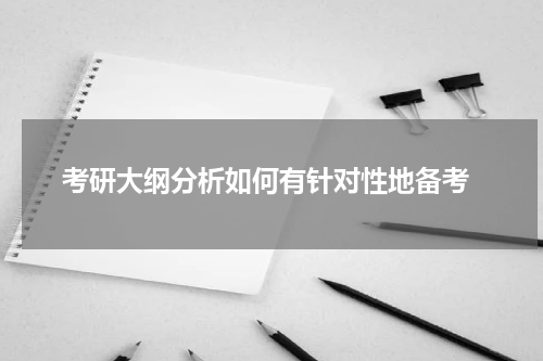  考研大纲分析如何有针对性地备考