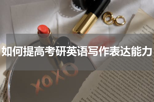 如何提高考研英语写作表达能力