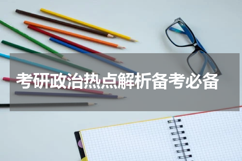  考研政治热点解析备考必备