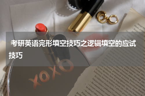  考研英语完形填空技巧之逻辑填空的应试技巧