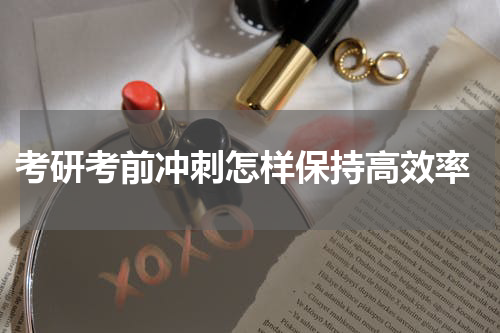  考研考前冲刺怎样保持高效率