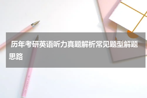  历年考研英语听力真题解析常见题型解题思路