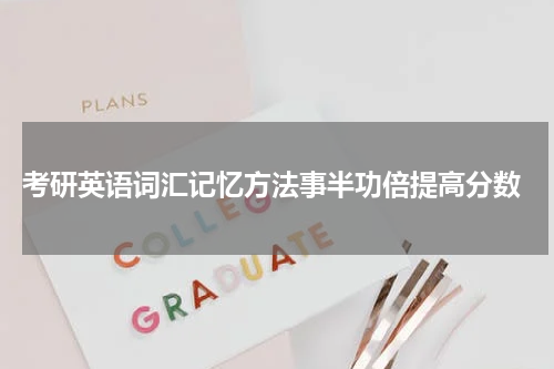  考研英语词汇记忆方法事半功倍提高分数