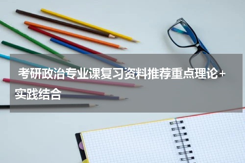  考研政治专业课复习资料推荐重点理论+实践结合