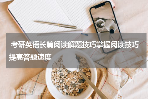  考研英语长篇阅读解题技巧掌握阅读技巧提高答题速度