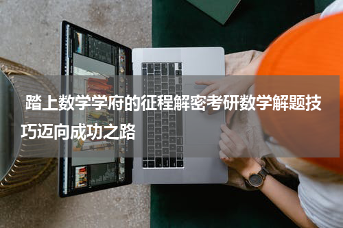  踏上数学学府的征程解密考研数学解题技巧迈向成功之路