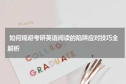  如何规避考研英语阅读的陷阱应对技巧全解析