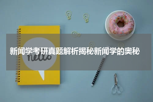  新闻学考研真题解析揭秘新闻学的奥秘