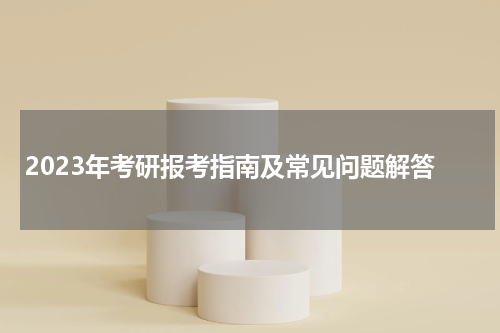 2023年考研报考指南及常见问题解答
