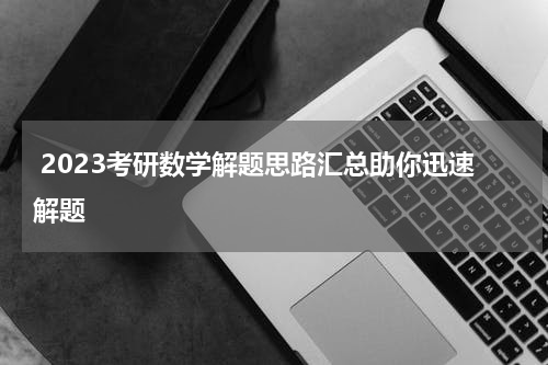  2023考研数学解题思路汇总助你迅速解题