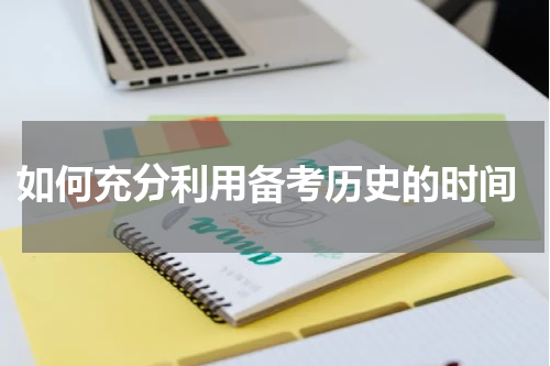 如何充分利用备考历史的时间
