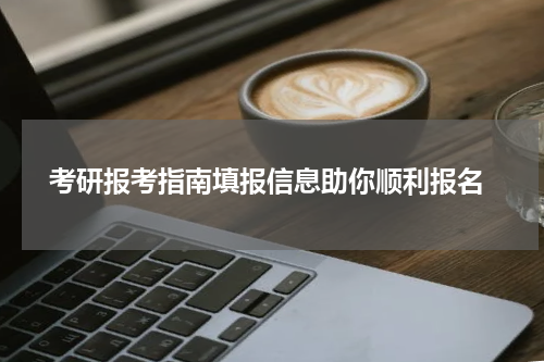  考研报考指南填报信息助你顺利报名