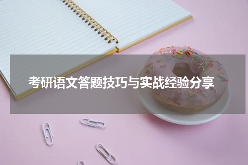  考研语文答题技巧与实战经验分享