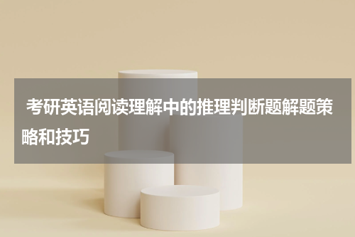  考研英语阅读理解中的推理判断题解题策略和技巧