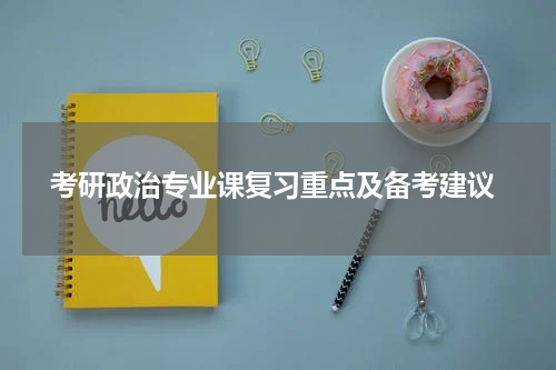  考研政治专业课复习重点及备考建议