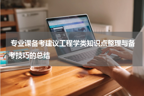  专业课备考建议工程学类知识点整理与备考技巧的总结