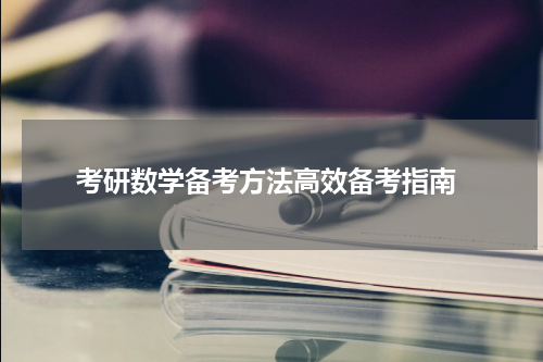  考研数学备考方法高效备考指南